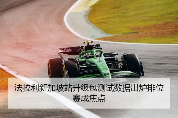 法拉利新加坡站升级包测试数据出炉排位赛成焦点